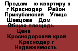 Продам 2-ю квартиру в г.Краснодар › Район ­ Прикубанский › Улица ­ Шевцова › Дом ­ 36/2 › Общая площадь ­ 64 › Цена ­ 3 600 000 - Краснодарский край, Краснодар г. Недвижимость » Квартиры продажа   . Краснодарский край,Краснодар г.